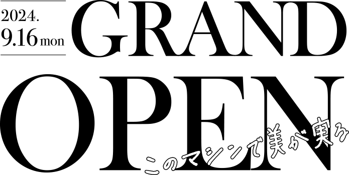 2024.9.16 GRAND OPEN このマシンで美が実る