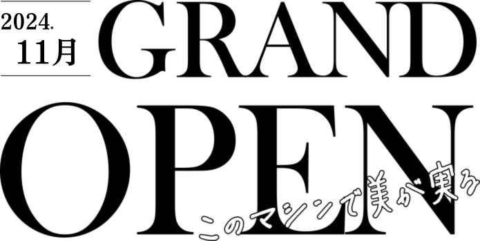 2024.11 GRAND OPEN このマシンで美が実る